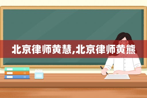 北京律師黃慧,北京律師黃熊