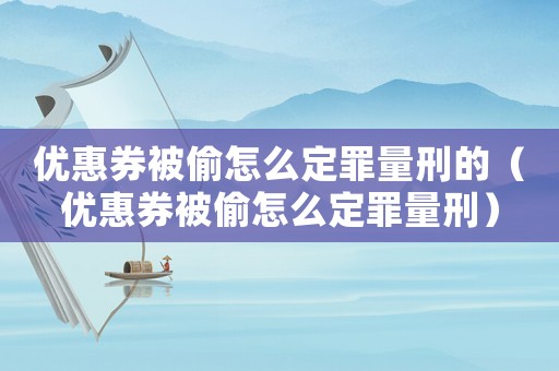 優惠券被偷怎么定罪量刑的（優惠券被偷怎么定罪量刑）