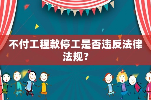 不付工程款停工是否違反法律法規？
