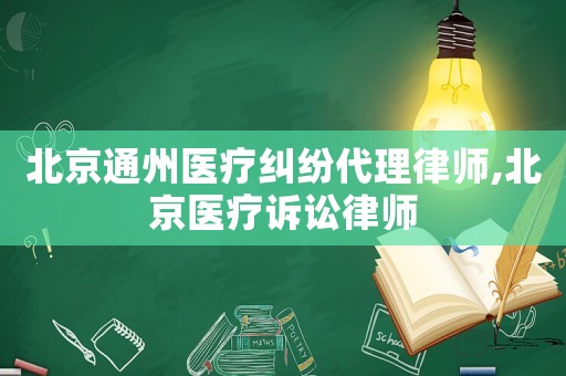 北京通州醫療糾紛代理律師,北京醫療訴訟律師