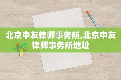 北京中友律師事務(wù)所,北京中友律師事務(wù)所地址
