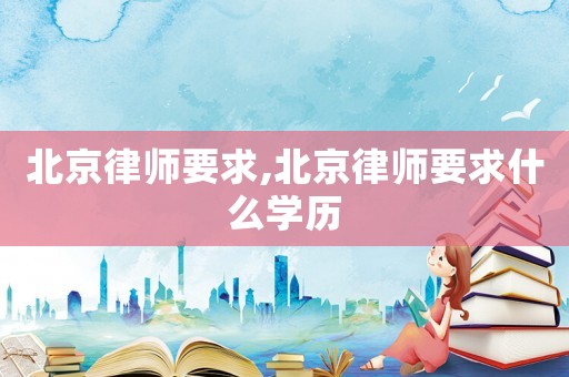 北京律師要求,北京律師要求什么學歷
