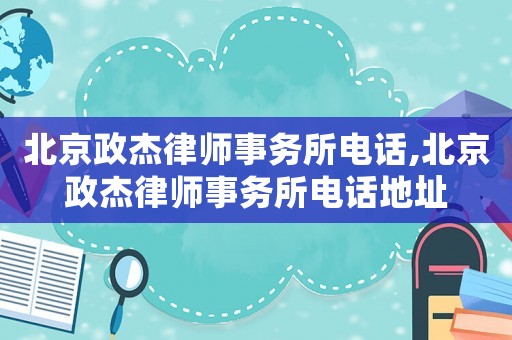 北京政杰律師事務(wù)所電話,北京政杰律師事務(wù)所電話地址