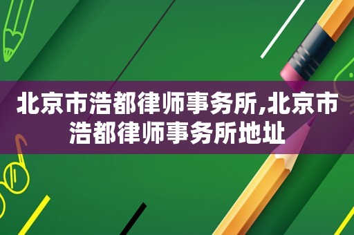 北京市浩都律師事務所,北京市浩都律師事務所地址
