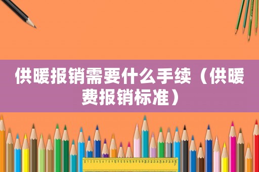 供暖報銷需要什么手續(xù)（供暖費報銷標準）