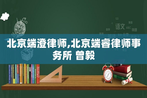 北京端澄律師,北京端睿律師事務所 曾毅