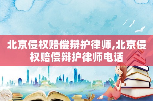 北京侵權賠償辯護律師,北京侵權賠償辯護律師電話