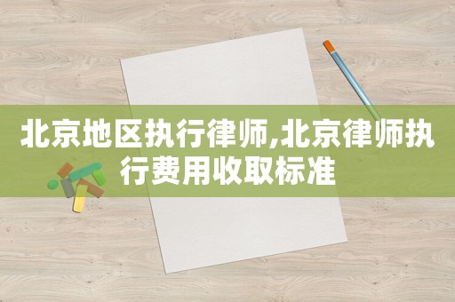 北京地區執行律師,北京律師執行費用收取標準