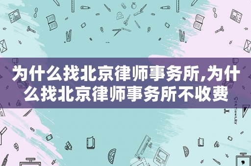 為什么找北京律師事務所,為什么找北京律師事務所不收費