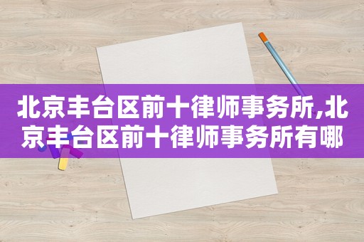 北京豐臺區(qū)前十律師事務(wù)所,北京豐臺區(qū)前十律師事務(wù)所有哪些