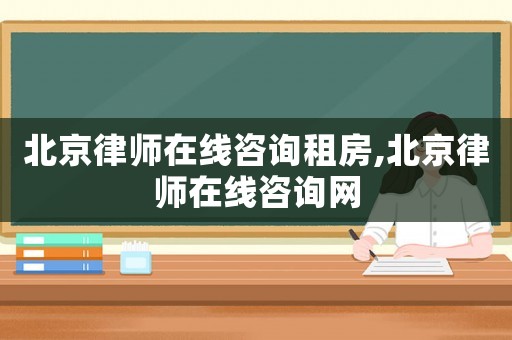 北京律師在線咨詢租房,北京律師在線咨詢網