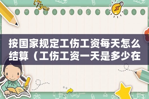 按國家規定工傷工資每天怎么結算（工傷工資一天是多少在黃山）
