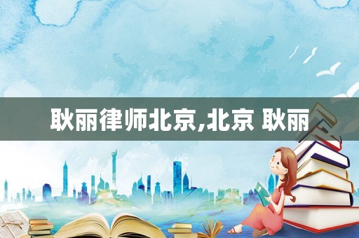 耿麗律師北京,北京 耿麗