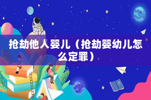 搶劫他人嬰兒（搶劫嬰幼兒怎么定罪）