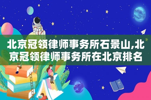 北京冠領律師事務所石景山,北京冠領律師事務所在北京排名第幾