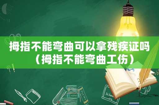 拇指不能彎曲可以拿殘疾證嗎（拇指不能彎曲工傷）
