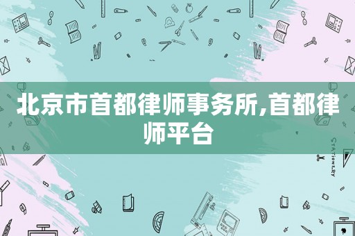北京市首都律師事務所,首都律師平臺