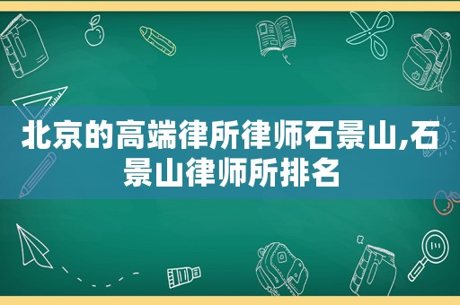 北京的高端律所律師石景山,石景山律師所排名
