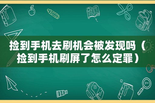 撿到手機去刷機會被發現嗎（撿到手機刷屏了怎么定罪）