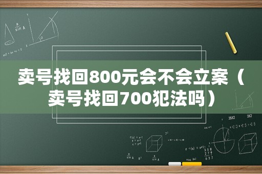賣號找回800元會不會立案（賣號找回700犯法嗎）
