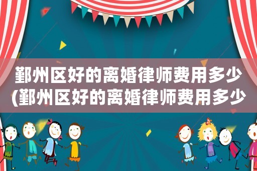 鄞州區好的離婚律師費用多少(鄞州區好的離婚律師費用多少一個月)
