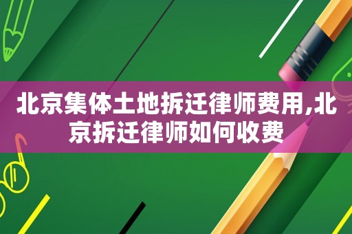 北京集體土地拆遷律師費用,北京拆遷律師如何收費
