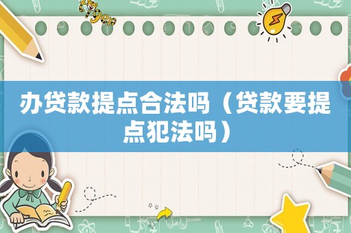 辦貸款提點合法嗎（貸款要提點犯法嗎）