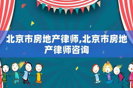 北京市房地產律師,北京市房地產律師咨詢