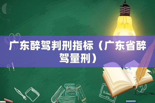 廣東醉駕判刑指標（廣東省醉駕量刑）
