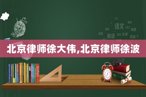 北京律師徐大偉,北京律師徐波