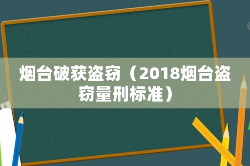 煙臺破獲盜竊（2018煙臺盜竊量刑標準）
