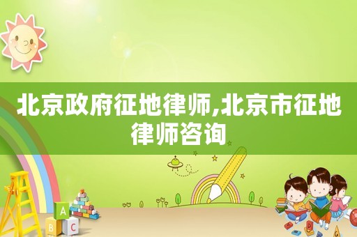 北京政府征地律師,北京市征地律師咨詢