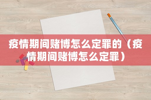 疫情期間賭博怎么定罪的（疫情期間賭博怎么定罪）