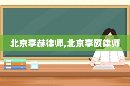 北京李赫律師,北京李碩律師