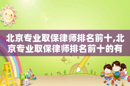 北京專業(yè)取保律師排名前十,北京專業(yè)取保律師排名前十的有哪些