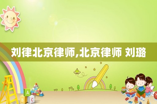 劉律北京律師,北京律師 劉璐