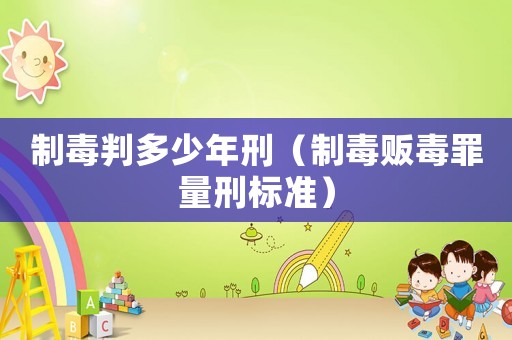 制毒判多少年刑（制毒販毒罪量刑標準）