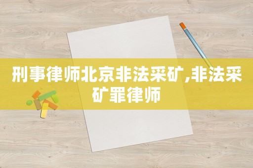 刑事律師北京非法采礦,非法采礦罪律師