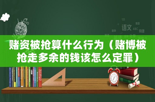 賭資被搶算什么行為（賭博被搶走多余的錢該怎么定罪）