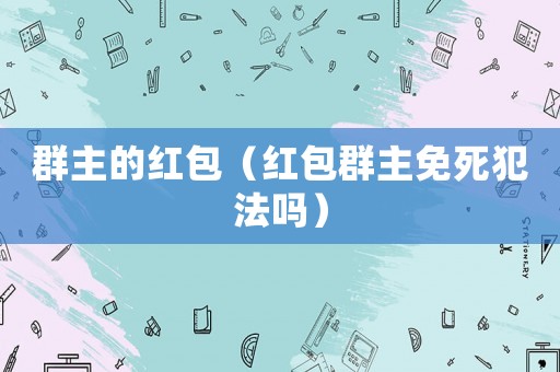 群主的紅包（紅包群主免死犯法嗎）