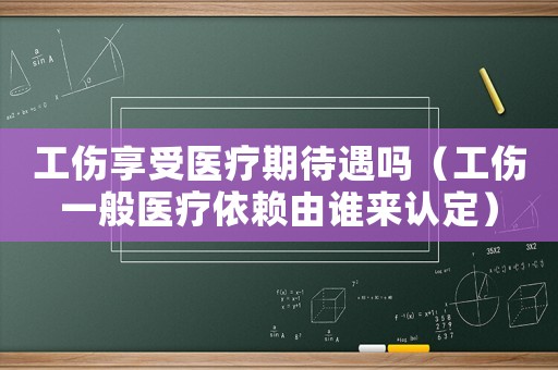 工傷享受醫療期待遇嗎（工傷一般醫療依賴由誰來認定）