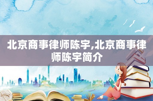 北京商事律師陳宇,北京商事律師陳宇簡介