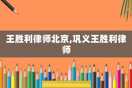 王勝利律師北京,鞏義王勝利律師