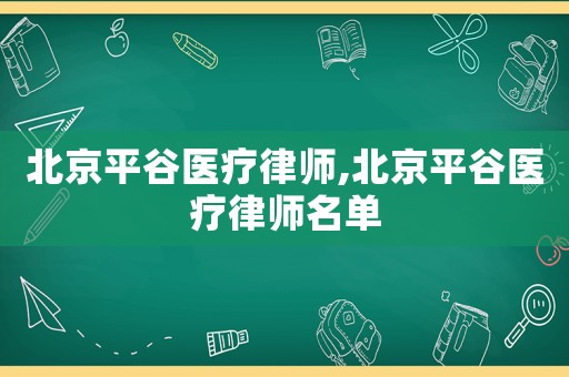 北京平谷醫(yī)療律師,北京平谷醫(yī)療律師名單