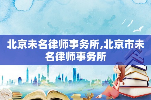 北京未名律師事務所,北京市未名律師事務所