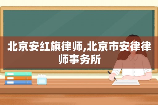 北京安紅旗律師,北京市安律律師事務(wù)所