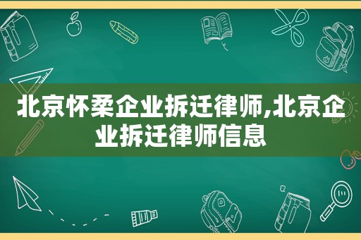 北京懷柔企業(yè)拆遷律師,北京企業(yè)拆遷律師信息