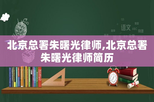 北京總署朱曙光律師,北京總署朱曙光律師簡歷