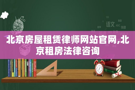 北京房屋租賃律師網站官網,北京租房法律咨詢