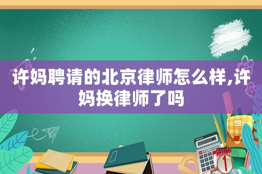 許媽聘請(qǐng)的北京律師怎么樣,許媽換律師了嗎